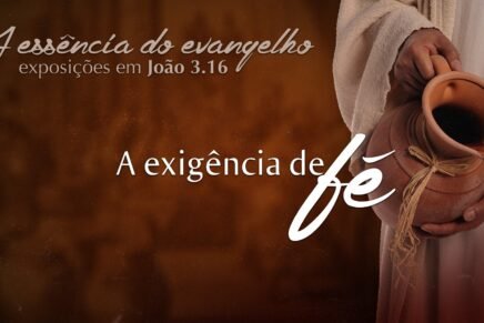 Série: A essência do evangelho – A Exigência da Fé