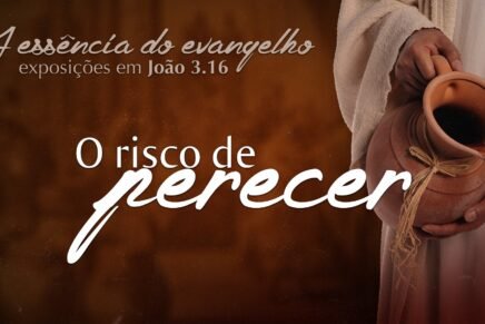 Série: A essência do evangelho – O Risco de Perecer