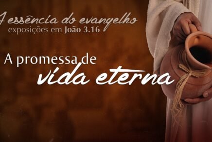 Série: A essência do evangelho – A Promessa De Vida Eterna
